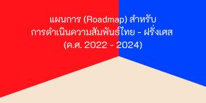 แผนการ (Roadmap) สำหรับการดำเนินความสัมพันธ์ไทย – ฝรั่งเศส (ค.ศ. 2022 – 2024)